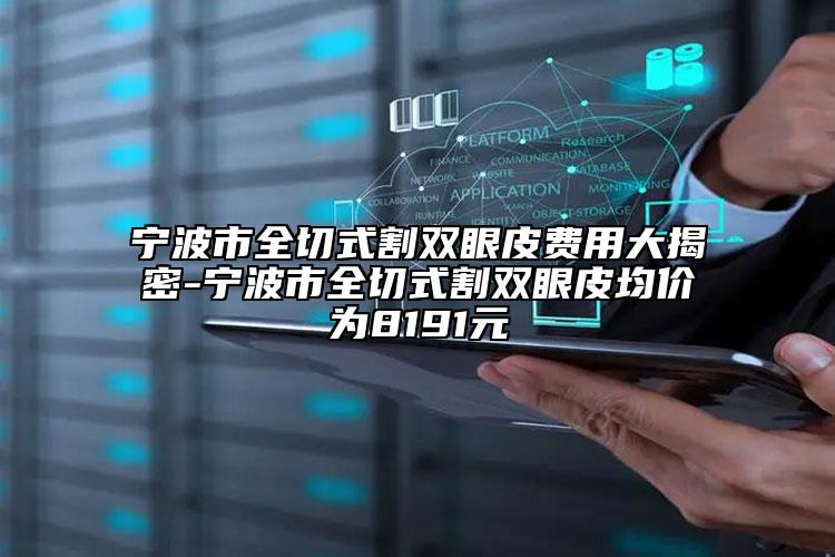 寧波市全切式割雙眼皮費(fèi)用大揭密-寧波市全切式割雙眼皮均價(jià)為8191元