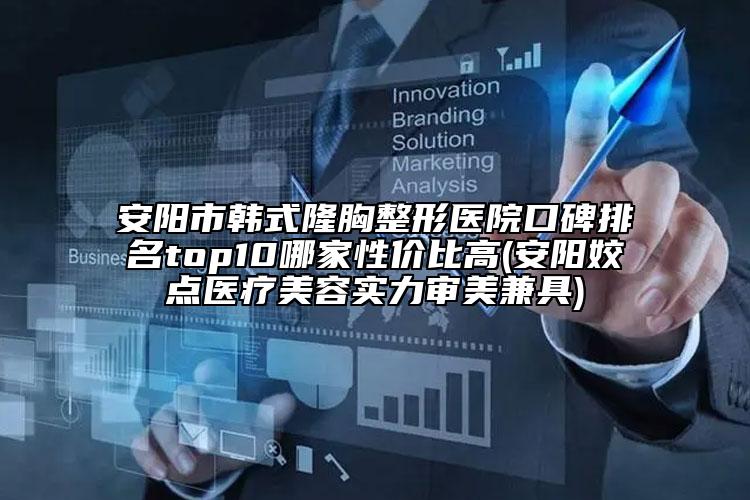 安陽市韓式隆胸整形醫(yī)院口碑排名top10哪家性價(jià)比高(安陽姣點(diǎn)醫(yī)療美容實(shí)力審美兼具)