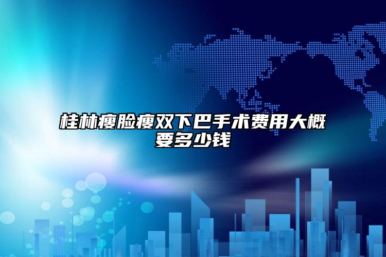 桂林瘦臉瘦雙下巴手術(shù)費用大概要多少錢