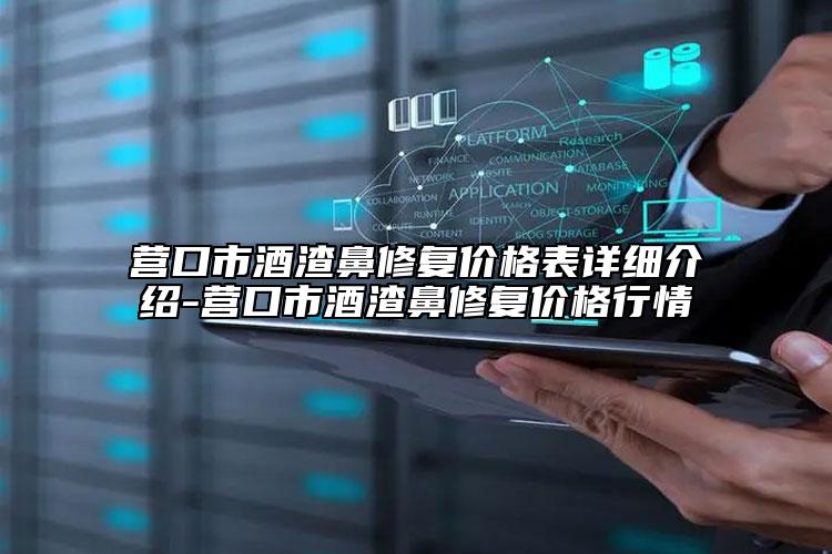 營口市酒渣鼻修復(fù)價(jià)格表詳細(xì)介紹-營口市酒渣鼻修復(fù)價(jià)格行情