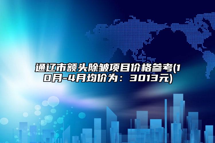 通遼市額頭除皺項目價格參考(10月-4月均價為：3013元)