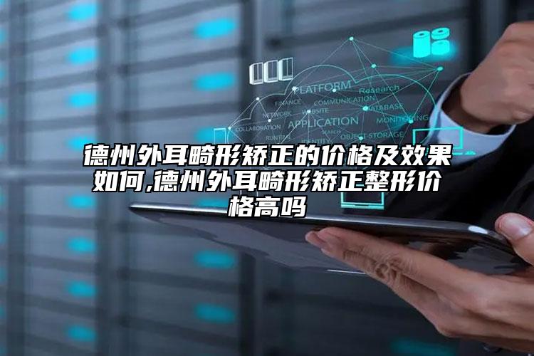 德州外耳畸形矯正的價(jià)格及效果如何,德州外耳畸形矯正整形價(jià)格高嗎