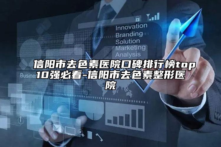 信陽市去色素醫(yī)院口碑排行榜top10強必看-信陽市去色素整形醫(yī)院
