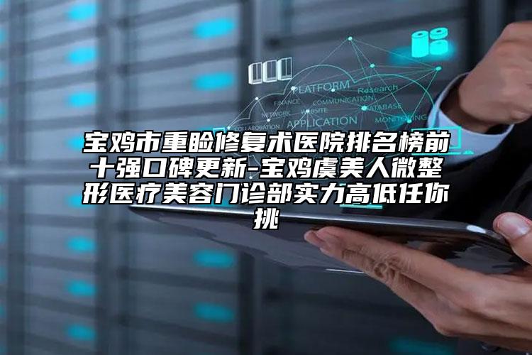 寶雞市重瞼修復(fù)術(shù)醫(yī)院排名榜前十強(qiáng)口碑更新-寶雞虞美人微整形醫(yī)療美容門診部實(shí)力高低任你挑
