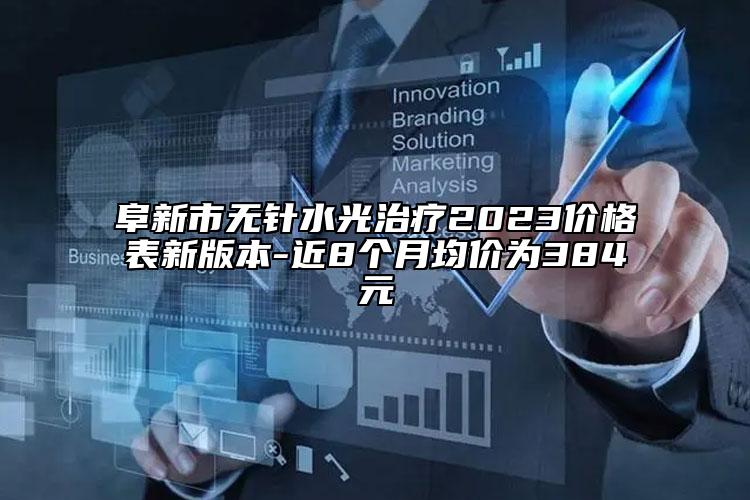 阜新市無針水光治療2023價格表新版本-近8個月均價為384元