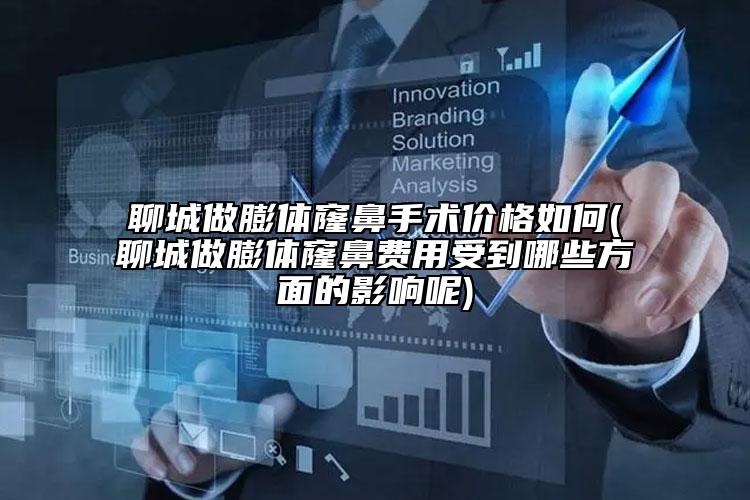 聊城做膨體窿鼻手術價格如何(聊城做膨體窿鼻費用受到哪些方面的影響呢)