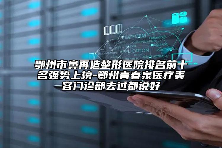 鄂州市鼻再造整形醫(yī)院排名前十名強(qiáng)勢(shì)上榜-鄂州青春泉醫(yī)療美容門診部去過都說好