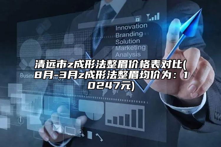 清遠(yuǎn)市z成形法整眉價(jià)格表對(duì)比(8月-3月z成形法整眉均價(jià)為：10247元)