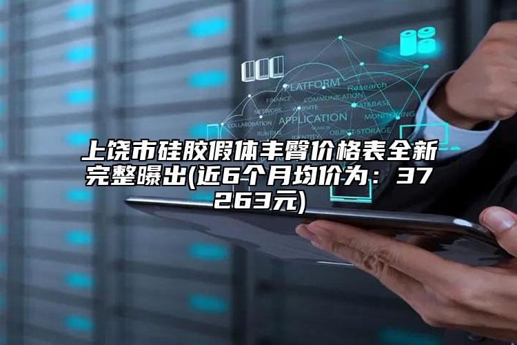 上饒市硅膠假體豐臀價(jià)格表全新完整曝出(近6個(gè)月均價(jià)為：37263元)