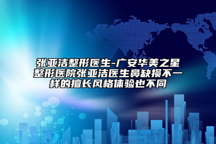張亞潔整形醫(yī)生-廣安華美之星整形醫(yī)院張亞潔醫(yī)生鼻缺損不一樣的擅長風(fēng)格體驗也不同