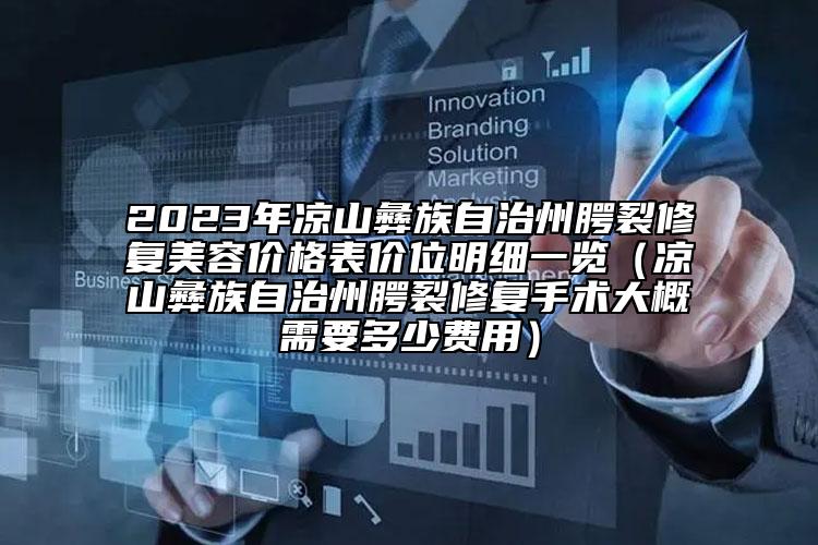 2023年涼山彝族自治州腭裂修復(fù)美容價格表價位明細一覽（涼山彝族自治州腭裂修復(fù)手術(shù)大概需要多少費用）
