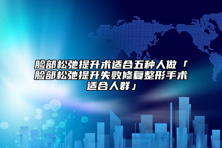 臉部松弛提升術適合五種人做「臉部松弛提升失敗修復整形手術適合人群」