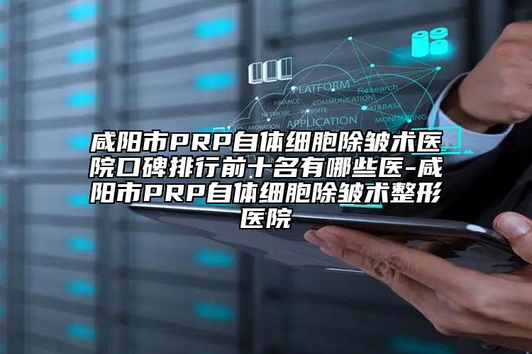 咸陽市PRP自體細胞除皺術(shù)醫(yī)院口碑排行前十名有哪些醫(yī)-咸陽市PRP自體細胞除皺術(shù)整形醫(yī)院