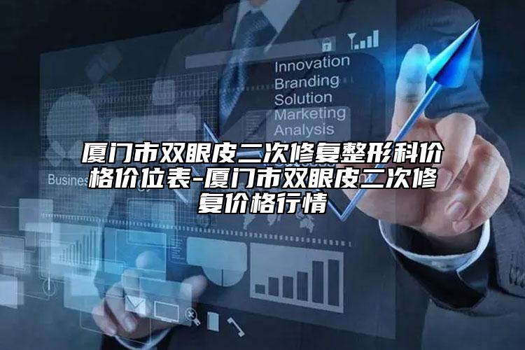廈門市雙眼皮二次修復(fù)整形科價(jià)格價(jià)位表-廈門市雙眼皮二次修復(fù)價(jià)格行情