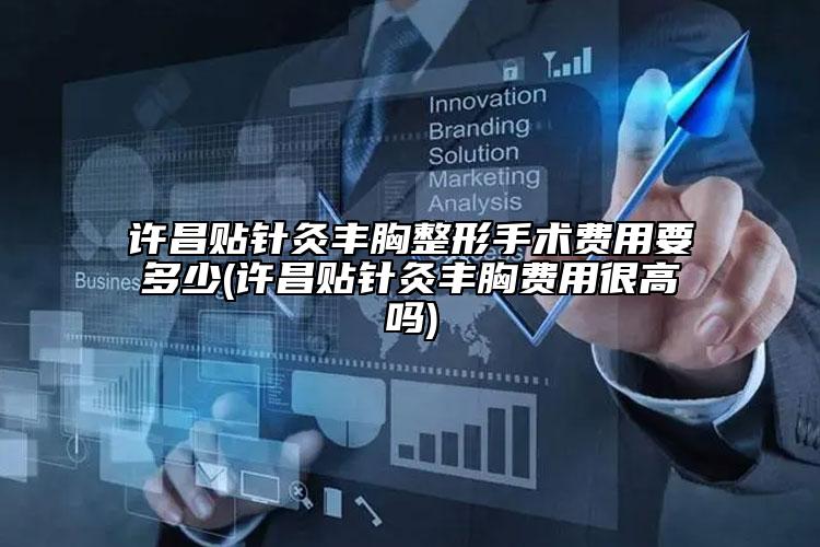 許昌貼針灸豐胸整形手術(shù)費(fèi)用要多少(許昌貼針灸豐胸費(fèi)用很高嗎)