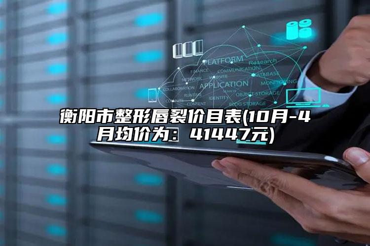 衡陽(yáng)市整形唇裂價(jià)目表(10月-4月均價(jià)為：41447元)