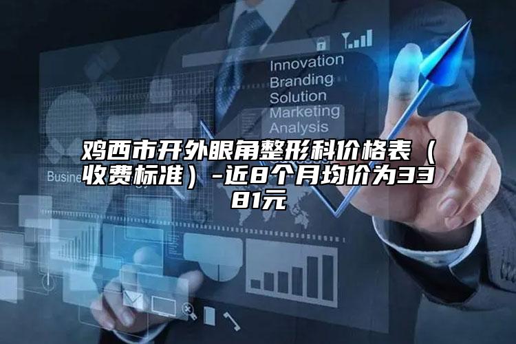 雞西市開外眼角整形科價格表（收費標準）-近8個月均價為3381元