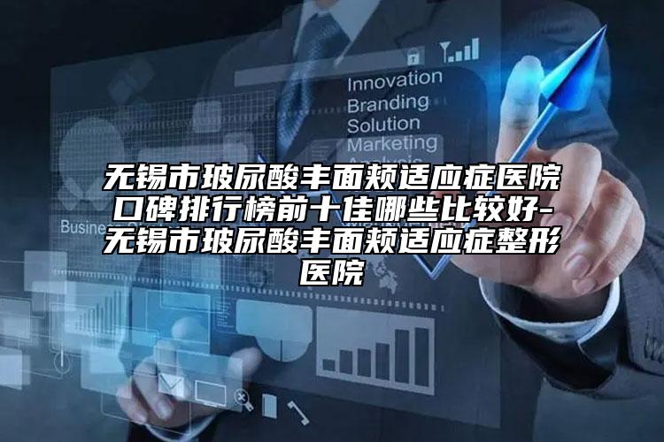 無錫市玻尿酸豐面頰適應(yīng)癥醫(yī)院口碑排行榜前十佳哪些比較好-無錫市玻尿酸豐面頰適應(yīng)癥整形醫(yī)院