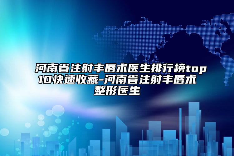 河南省注射豐唇術(shù)醫(yī)生排行榜top10快速收藏-河南省注射豐唇術(shù)整形醫(yī)生