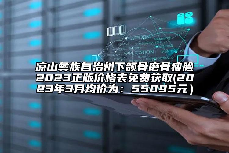 涼山彝族自治州下頜骨磨骨瘦臉2023正版價格表免費獲取(2023年3月均價為：55095元）