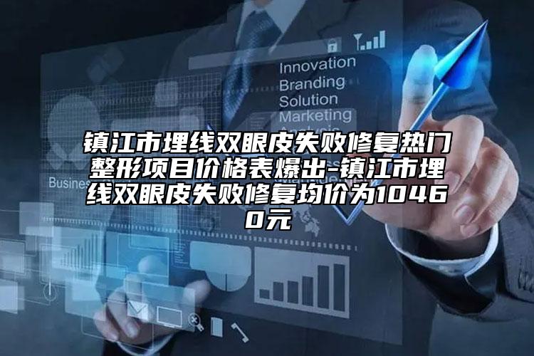 鎮(zhèn)江市埋線雙眼皮失敗修復(fù)熱門整形項(xiàng)目價格表爆出-鎮(zhèn)江市埋線雙眼皮失敗修復(fù)均價為10460元