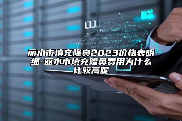 麗水市填充隆鼻2023價格表明細-麗水市填充隆鼻費用為什么比較高呢