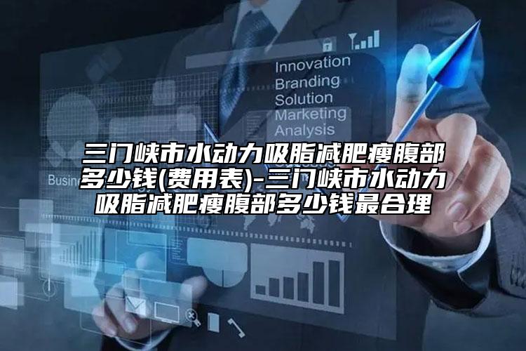 三門峽市水動力吸脂減肥瘦腹部多少錢(費用表)-三門峽市水動力吸脂減肥瘦腹部多少錢最合理
