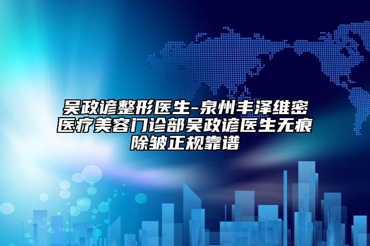 吳政諺整形醫(yī)生-泉州豐澤維密醫(yī)療美容門(mén)診部吳政諺醫(yī)生無(wú)痕除皺正規(guī)靠譜