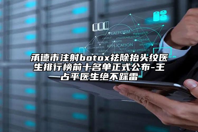 承德市注射botox祛除抬頭紋醫(yī)生排行榜前十名單正式公布-王占平醫(yī)生絕不踩雷