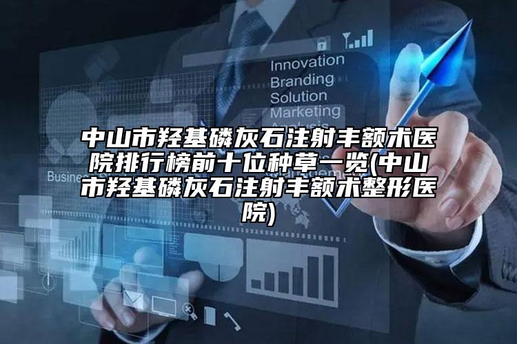 中山市羥基磷灰石注射豐額術(shù)醫(yī)院排行榜前十位種草一覽(中山市羥基磷灰石注射豐額術(shù)整形醫(yī)院)
