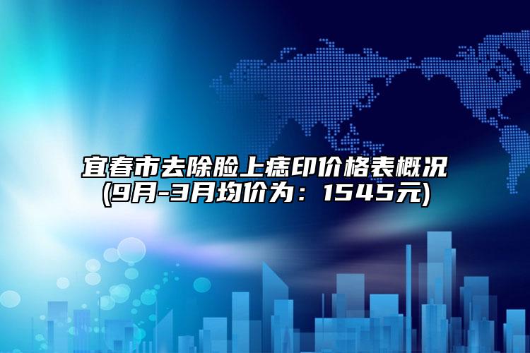 宜春市去除臉上痣印價格表概況(9月-3月均價為：1545元)
