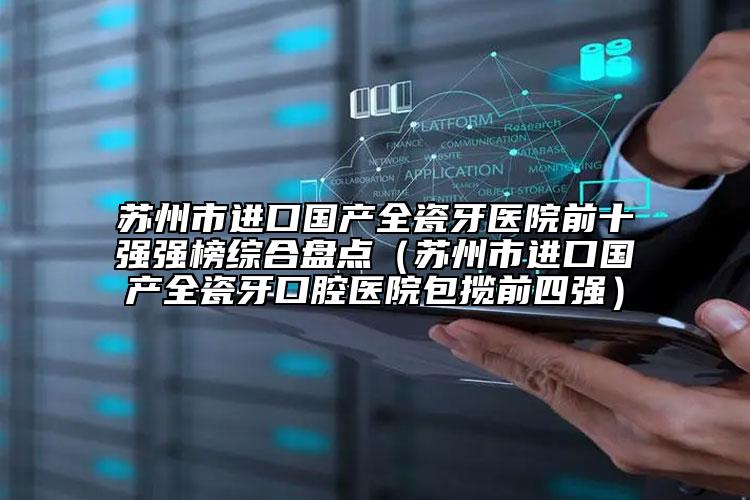 蘇州市進(jìn)口國產(chǎn)全瓷牙醫(yī)院前十強強榜綜合盤點（蘇州市進(jìn)口國產(chǎn)全瓷牙口腔醫(yī)院包攬前四強）