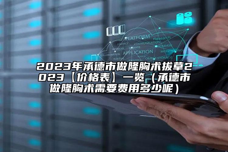 2023年承德市做隆胸術(shù)拔草2023【價(jià)格表】一覽（承德市做隆胸術(shù)需要費(fèi)用多少呢）