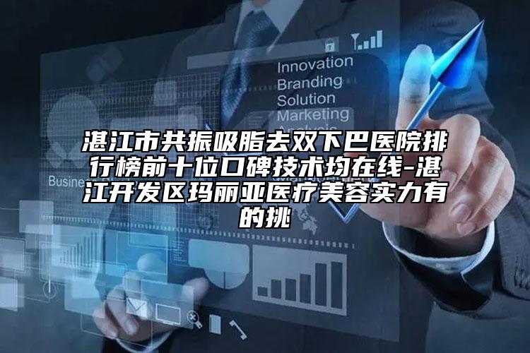 湛江市共振吸脂去雙下巴醫(yī)院排行榜前十位口碑技術(shù)均在線-湛江開(kāi)發(fā)區(qū)瑪麗亞醫(yī)療美容實(shí)力有的挑
