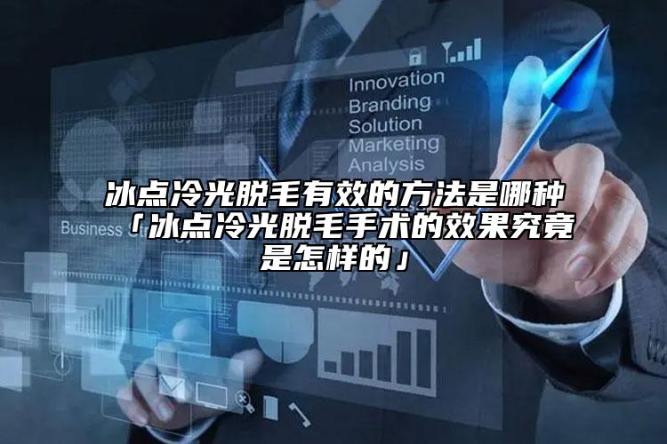 冰點(diǎn)冷光脫毛有效的方法是哪種「冰點(diǎn)冷光脫毛手術(shù)的效果究竟是怎樣的」