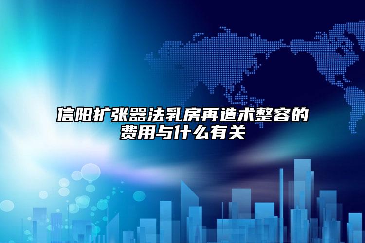 信陽擴張器法乳房再造術整容的費用與什么有關