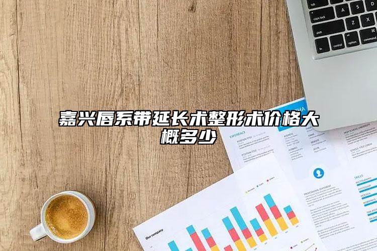 嘉興唇系帶延長術(shù)整形術(shù)價(jià)格大概多少