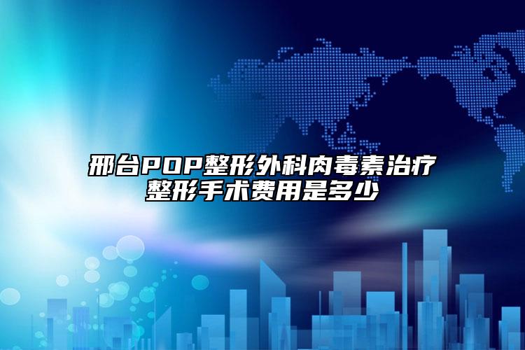 邢臺POP整形外科肉毒素治療整形手術費用是多少