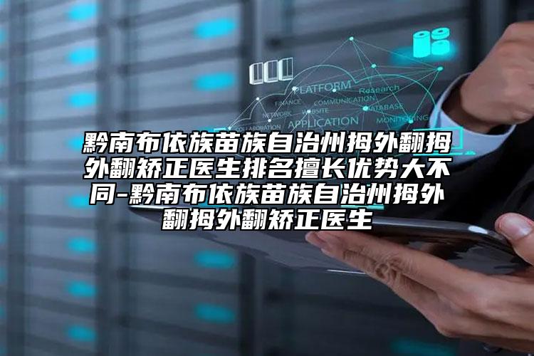 黔南布依族苗族自治州拇外翻拇外翻矯正醫(yī)生排名擅長優(yōu)勢(shì)大不同-黔南布依族苗族自治州拇外翻拇外翻矯正醫(yī)生