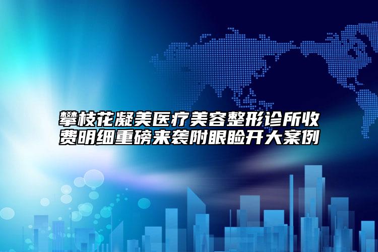 攀枝花凝美醫(yī)療美容整形診所收費明細(xì)重磅來襲附眼瞼開大案例