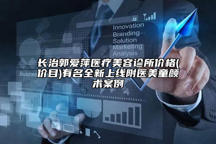 長治郭愛萍醫(yī)療美容診所價格(價目)有名全新上線附醫(yī)美童顏術(shù)案例