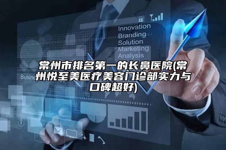 常州市排名第一的長鼻醫(yī)院(常州悅至美醫(yī)療美容門診部實力與口碑超好)