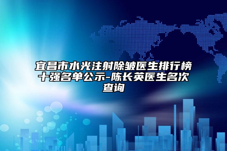 宜昌市水光注射除皺醫(yī)生排行榜十強(qiáng)名單公示-陳長英醫(yī)生名次查詢
