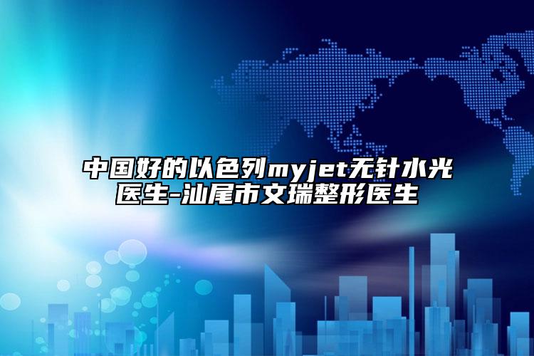 中國好的以色列myjet無針水光醫(yī)生-汕尾市文瑞整形醫(yī)生