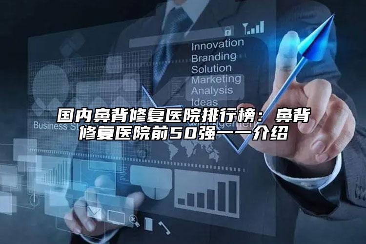國內(nèi)鼻背修復(fù)醫(yī)院排行榜：鼻背修復(fù)醫(yī)院前50強(qiáng)一一介紹