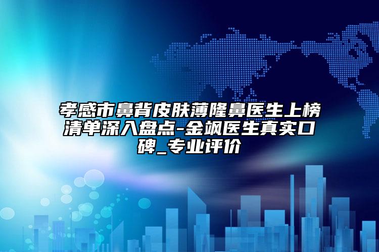 孝感市鼻背皮膚薄隆鼻醫(yī)生上榜清單深入盤點(diǎn)-金颯醫(yī)生真實口碑_專業(yè)評價