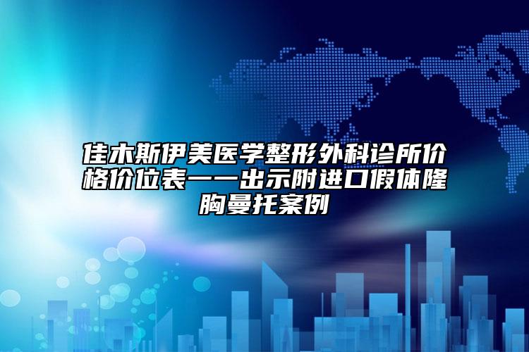 佳木斯伊美醫(yī)學(xué)整形外科診所價(jià)格價(jià)位表一一出示附進(jìn)口假體隆胸曼托案例