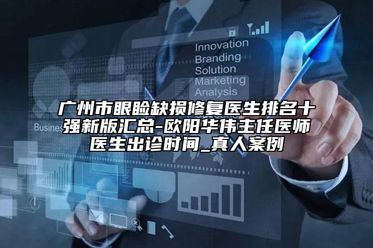 廣州市眼瞼缺損修復(fù)醫(yī)生排名十強(qiáng)新版匯總-歐陽(yáng)華偉主任醫(yī)師醫(yī)生出診時(shí)間_真人案例