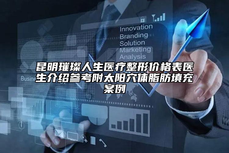 昆明璀璨人生醫(yī)療整形價(jià)格表醫(yī)生介紹參考附太陽穴體脂肪填充案例