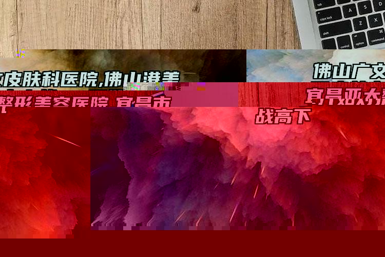 佛山廣文皮膚科醫(yī)院,佛山港美醫(yī)療美容實力戰(zhàn)PK開始對抗一戰(zhàn)高下
